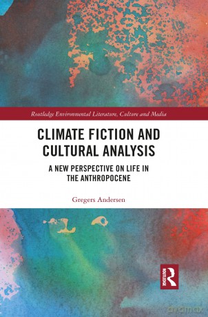 Climate Fiction and Cultural Analysis: A new perspective on life in the anthropocene (Routledge Environmental Literature, Culture and Media) - Gregers Andersen [KSIĄŻKA]