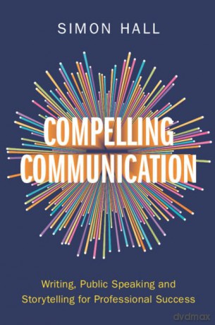 Compelling Communication: Writing, Public Speaking and Storytelling for Professional Success - Simon Hall [KSIĄŻKA]