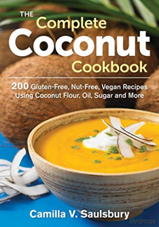 Complete Coconut Cookbook: 200 Gluten-Free, Grain-Free and Nut-Free Vegan Recipes Using Coconut Flour, Oil, Sugar and More - Camilla V Saulsbury [KSIĄŻKA]