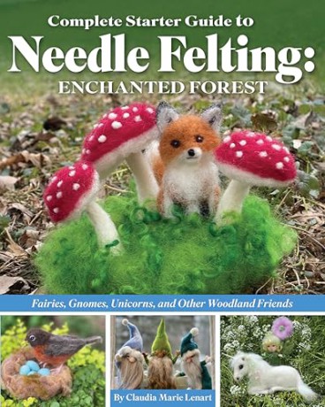Complete Starter Guide to Needle Felting: Enchanted Forest: Fairies, Gnomes, Elves, Unicorns, Dragons and Other Woodland Friends: Fairies, Gnomes, Unicorns, and Other Woodland Friends - Claudia Lenart [KSIĄŻKA]