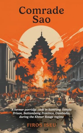 Comrade Sao: A Former Porridge Cook of Samrong Temple Prison, Battambang Province, Cambodia, during the Khmer Rouge Regime - Firos Iseu [KSIĄŻKA]