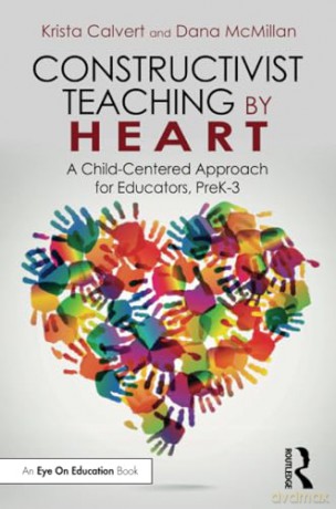 Constructivist Teaching by Heart: A Child-Centered Approach for Educators, PreK-3 - Krista Calvert [KSIĄŻKA]