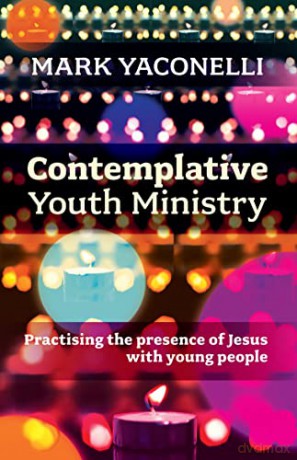 Contemplative Youth Ministry: Practising the presence of Jesus with young people - Yaconelli Mark [KSIĄŻKA]