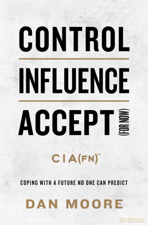 Control, Influence, Accept (for Now): Coping with a Future No One Can Predict - Dan Moore [KSIĄŻKA]