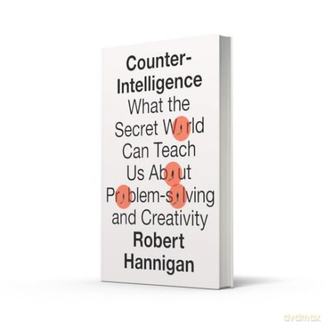 Counter-Intelligence: What the Secret World Can Teach Us About Problem-solving and Creativity - Robert Hannigan [KSIĄŻKA]