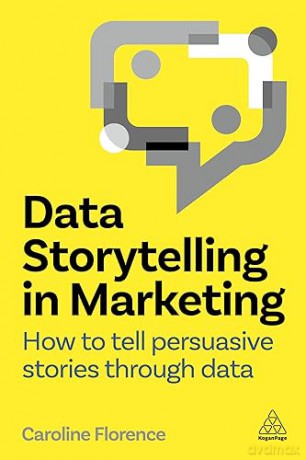 Data Storytelling in Marketing: How to Tell Persuasive Stories Through Data - Caroline Florence [KSIĄŻKA]