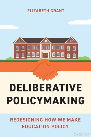Deliberative Policymaking: Redesigning How We Make Education Policy [KSIĄŻKA]