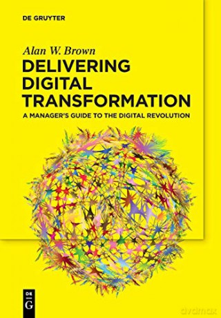 Delivering Digital Transformation: A Manager's Guide to the Digital Revolution - A.W. Brown [KSIĄŻKA]