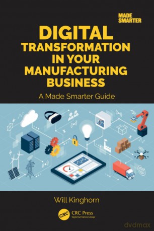 Digital Transformation in Your Manufacturing Business: A Made Smarter Guide - Will Kinghorn [KSIĄŻKA]