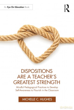 Dispositions Are a Teacher's Greatest Strength: Mindful Pedagogical Practices to Develop Self-Awareness to Flourish in the Classroom - Michelle C. Hughes [KSIĄŻKA]
