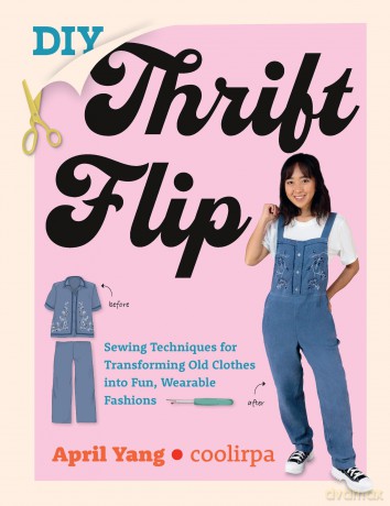 DIY Thrift Flip: Sewing Techniques for Transforming Old Clothes into Fun, Wearable Fashions - April Yang [KSIĄŻKA]