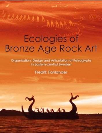 Ecologies of Bronze Age Rock Art: Organisation, Design and Articulation of Petroglyphs in Eastern-central Sweden (Swedish Rock Art Research) - Fredrik Fahlander [KSIĄŻKA]