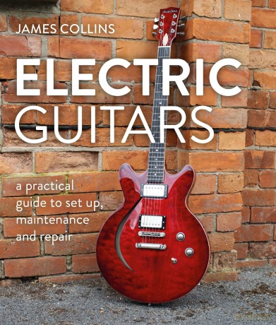 Electric Guitars: A Practical Guide to Set Up, Maintenance and Repair - James Collins [KSIĄŻKA]