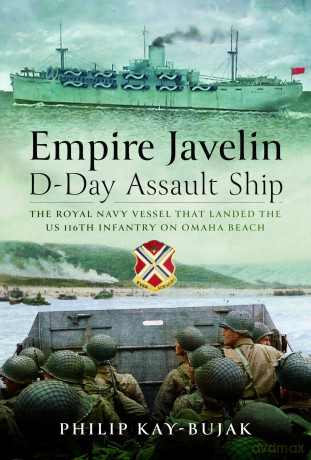 Empire Javelin, D-Day Assault Ship: The Royal Navy vessel that landed the US 116th Infantry on Omaha Beach - Philip Kay-Bujak [KSIĄŻKA]