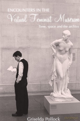 Encounters in the Virtual Feminist Museum: Time, Space and the Archive - Griselda Pollock [KSIĄŻKA]