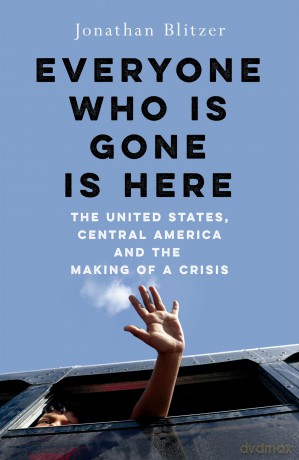 Everyone Who Is Gone Is Here: The United States, Central America, and the Making of a Crisis - Johnathan Blitzer [KSIĄŻKA]