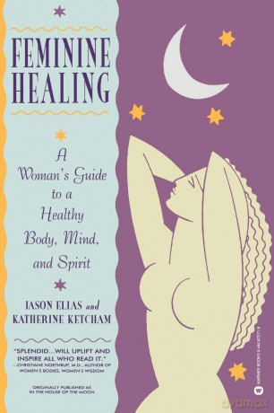Feminine Healing: A Woman's Guide to a Healthy Body, Mind, and Spirit - Jason Elias Katherin [KSIĄŻKA]
