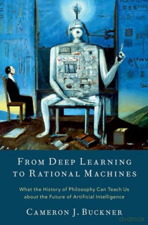 From Deep Learning to Rational Machines: What the History of Philosophy Can Teach Us about the Future of Artificial Intelligence - Cameron Buckner [KSIĄŻKA]