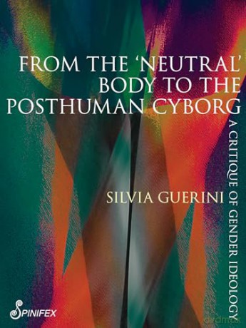 From the 'Neutral' Body to the Posthuman Cyborg: A Critique of Gender Ideology (Spinifex Shorts) - Silvia Guerini [KSIĄŻKA]