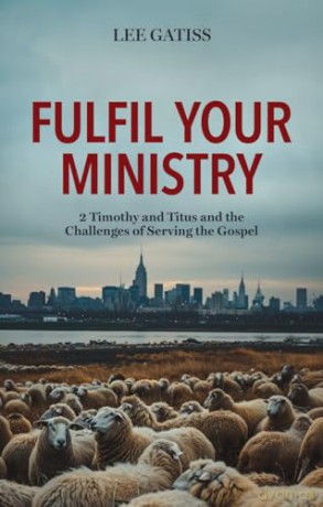 Fulfil Your Ministry: 2 Timothy and Titus and the Challenges of Serving the Gospel - Lee Gatiss [KSIĄŻKA]