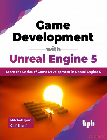 Game Development with Unreal Engine 5: Learn the Basics of Game Development in Unreal Engine 5 (English Edition) [KSIĄŻKA]
