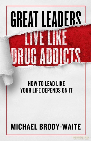 Great Leaders Live Like Drug Addicts: How to Lead Like Your Life Depends on It - Michael Brody-Waite [KSIĄŻKA]