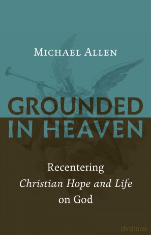 Grounded in Heaven: Recentering Christian Hope and Life on God - Allen [KSIĄŻKA]