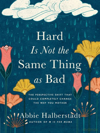 Hard Is Not the Same Thing as Bad: The Perspective Shift That Could Completely Change the Way You Mother - Abbie Halberstadt [KSIĄŻKA]