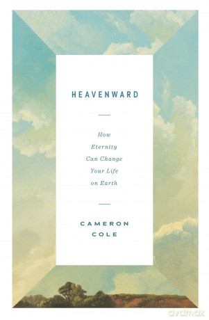 Heavenward: How Eternity Can Change Your Life on Earth - Cameron Cole [KSIĄŻKA]
