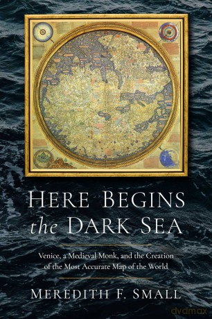 Here Begins the Dark Sea: Venice, a Medieval Monk, and the Creation of the Most Accurate Map of the World - Meredith F Small [KSIĄŻKA]