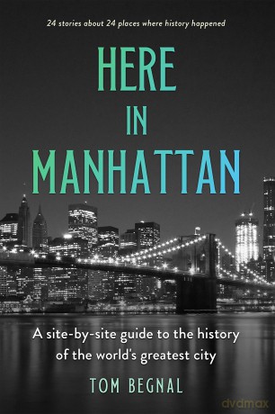 Here in Manhattan: A Site-by-Site Guide to the History of the World's Greatest City - Tom Begnal [KSIĄŻKA]