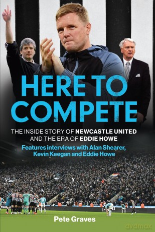 Here to Compete: The Inside Story of Newcastle United and the Era of Eddie Howe - Pete Graves [KSIĄŻKA]