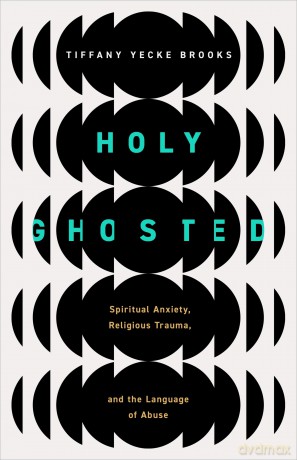 Holy Ghosted: Spiritual Anxiety, Religious Trauma, and the Language of Abuse - Tiffany Yeck Brooks [KSIĄŻKA]