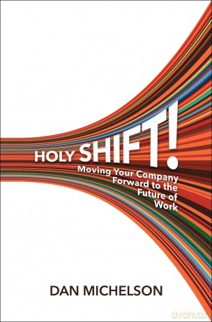 Holy Shift!: Moving Your Company Forward to the Future of Work - Dan Michelson [KSIĄŻKA]
