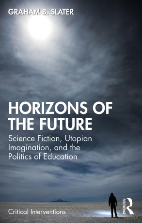 Horizons of the Future: Science Fiction, Utopian Imagination, and the Politics of Education (Critical Interventions) - Graham B. Slater [KSIĄŻKA]