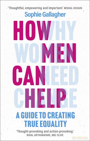 How Men Can Help: A Guide to Creating True Equality - Sophie Gallagher [KSIĄŻKA]