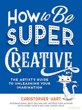 How to Be Super Creative: The Artist's Guide to Unleashing Your Imagination - Christopher Hart [KSIĄŻKA]