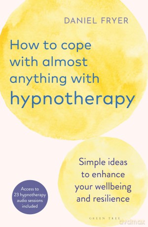 How to Cope with Almost Anything with Hypnotherapy: Simple Ideas to Enhance Your Wellbeing and Resilience - Daniel Fryer [KSIĄŻKA]