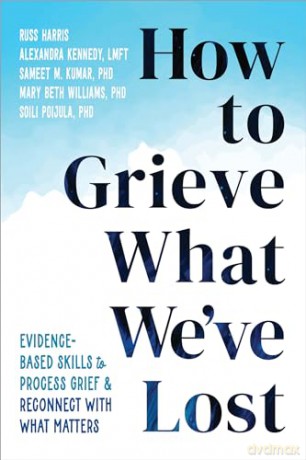 How to Grieve What We've Lost: Evidence-Based Skills to Process Grief and Reconnect with What Matters - Russ Harris [KSIĄŻKA]
