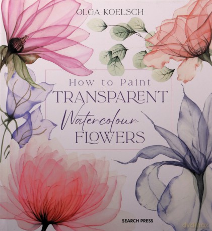 How to Paint Transparent Watercolour Flowers - Olga Koelsch [KSIĄŻKA]