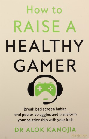 How to Raise a Healthy Gamer: Break Bad Screen Habits, End Power Struggles, and Transform Your Relationship with Your Kids - Kanojia Dr Alok [KSIĄŻKA]