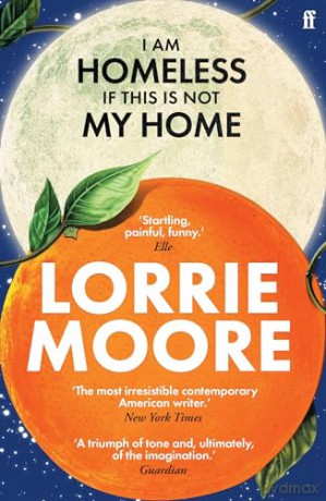 I Am Homeless If This Is Not My Home: 'The most irresistible contemporary American writer.' NEW YORK TIMES BOOK REVIEW - Lorrie Moore [KSIĄŻKA]