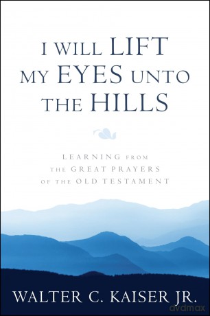 I Will Lift My Eyes Unto the Hills: Learning from the Great Prayers of the Old Testament [KSIĄŻKA]