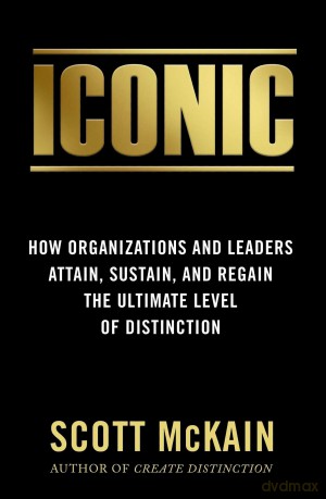 Iconic: How Organizations and Leaders Attain, Sustain, and Regain the Highest Level of Distinction - Scott Mckain [KSIĄŻKA]