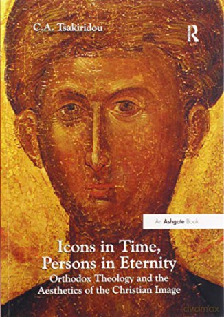 Icons in Time, Persons in Eternity: Orthodox Theology and the Aesthetics of the Christian Image - C.A. Tsakiridou [KSIĄŻKA]