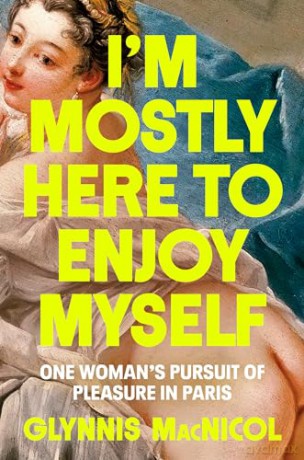 I'm Mostly Here to Enjoy Myself: One Woman's Pursuit of Pleasure in Paris - Glynnis Macnicol [KSIĄŻKA]
