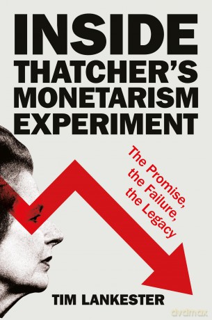 Inside Thatcher's Monetarism Experiment: The Promise, the Failure, the Legacy - Tim Lankester [KSIĄŻKA]