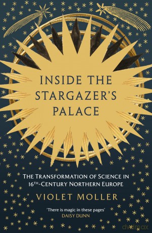 Inside the Stargazer's Palace: The Transformation of Science in 16th-Century Northern Europe - Violet Moller [KSIĄŻKA]