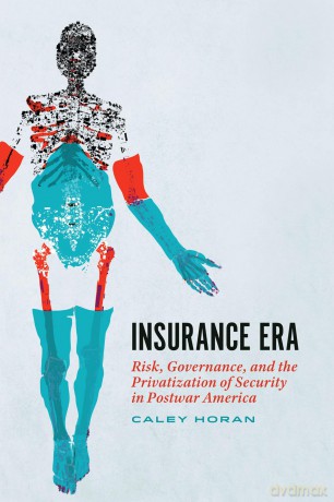 Insurance Era: Risk, Governance, and the Privatization of Security in Postwar America - Caley Horan [KSIĄŻKA]