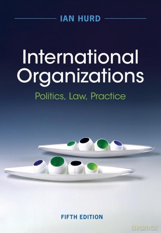 International Organizations: Politics, Law, Practice - Ian Hurd [KSIĄŻKA]